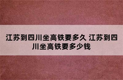 江苏到四川坐高铁要多久 江苏到四川坐高铁要多少钱